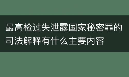 最高检过失泄露国家秘密罪的司法解释有什么主要内容