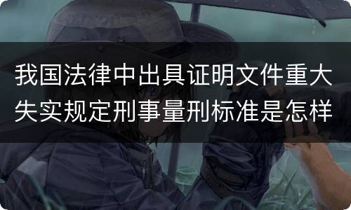 我国法律中出具证明文件重大失实规定刑事量刑标准是怎样