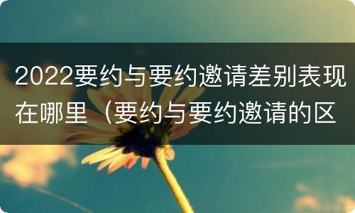 2022要约与要约邀请差别表现在哪里（要约与要约邀请的区别?举个具体案例说明）
