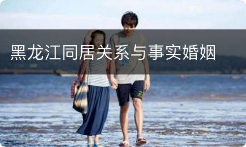黑龙江同居关系与事实婚姻