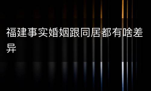 福建事实婚姻跟同居都有啥差异