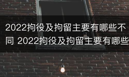 2022拘役及拘留主要有哪些不同 2022拘役及拘留主要有哪些不同呢
