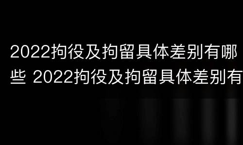 2022拘役及拘留具体差别有哪些 2022拘役及拘留具体差别有哪些情况