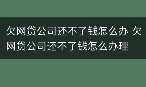 欠网贷公司还不了钱怎么办 欠网贷公司还不了钱怎么办理