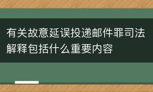 有关故意延误投递邮件罪司法解释包括什么重要内容