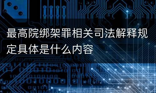 最高院绑架罪相关司法解释规定具体是什么内容