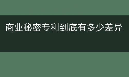 商业秘密专利到底有多少差异