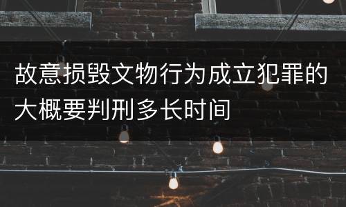 故意损毁文物行为成立犯罪的大概要判刑多长时间