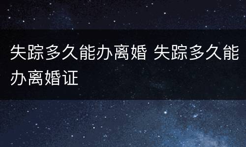 失踪多久能办离婚 失踪多久能办离婚证