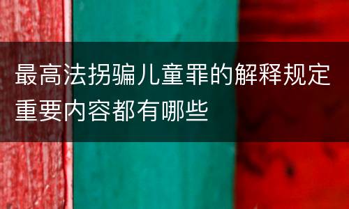 最高法拐骗儿童罪的解释规定重要内容都有哪些