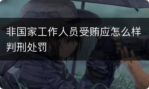 非国家工作人员受贿应怎么样判刑处罚
