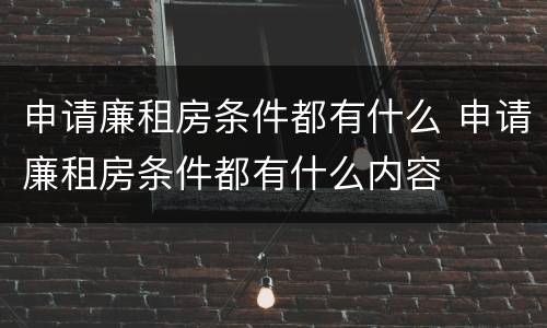 申请廉租房条件都有什么 申请廉租房条件都有什么内容