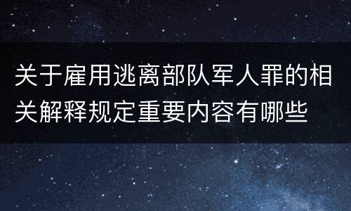 关于雇用逃离部队军人罪的相关解释规定重要内容有哪些