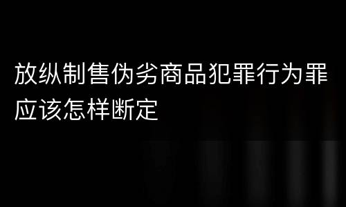 放纵制售伪劣商品犯罪行为罪应该怎样断定