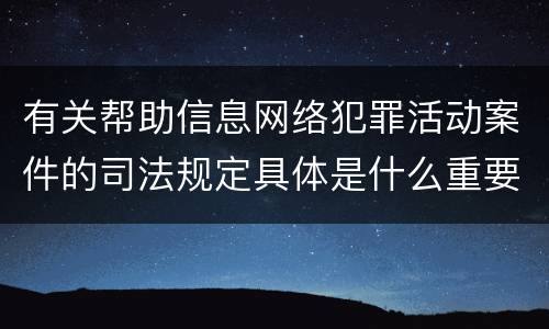 有关帮助信息网络犯罪活动案件的司法规定具体是什么重要内容