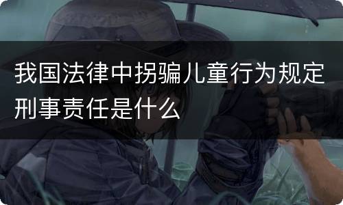 我国法律中拐骗儿童行为规定刑事责任是什么