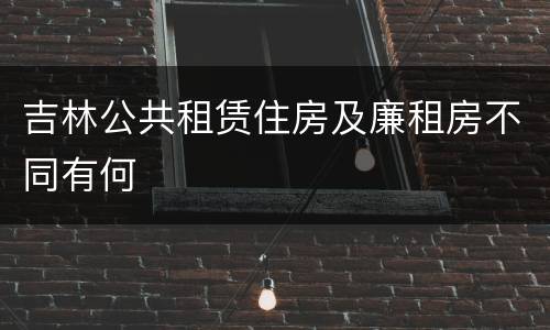 吉林公共租赁住房及廉租房不同有何
