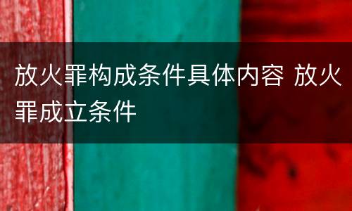 放火罪构成条件具体内容 放火罪成立条件