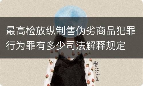 最高检放纵制售伪劣商品犯罪行为罪有多少司法解释规定