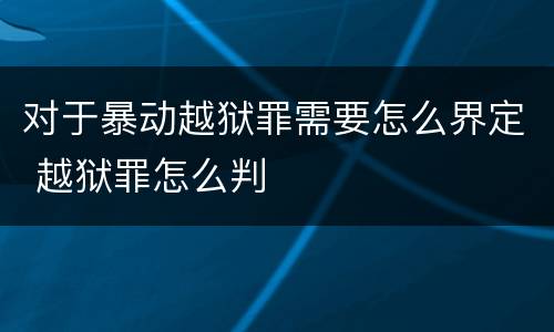 对于暴动越狱罪需要怎么界定 越狱罪怎么判