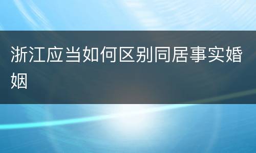 浙江应当如何区别同居事实婚姻
