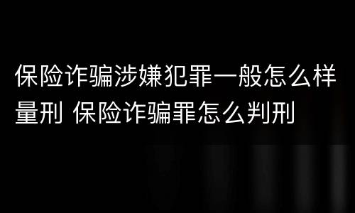 保险诈骗涉嫌犯罪一般怎么样量刑 保险诈骗罪怎么判刑