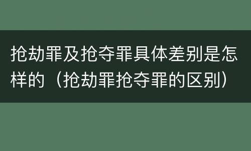 抢劫罪及抢夺罪具体差别是怎样的（抢劫罪抢夺罪的区别）