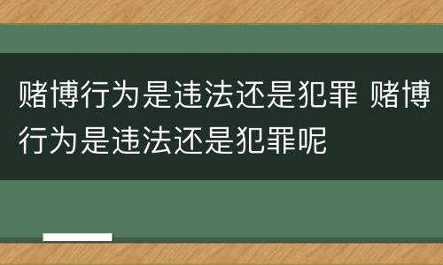 赌博行为是违法还是犯罪 赌博行为是违法还是犯罪呢
