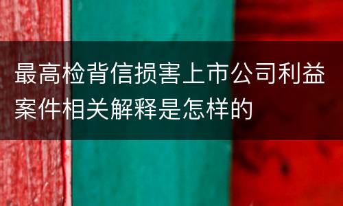 最高检背信损害上市公司利益案件相关解释是怎样的