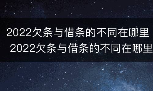2022欠条与借条的不同在哪里 2022欠条与借条的不同在哪里可以查到
