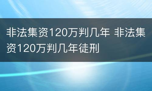 非法集资120万判几年 非法集资120万判几年徒刑