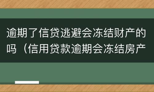 逾期了信贷逃避会冻结财产的吗（信用贷款逾期会冻结房产吗）