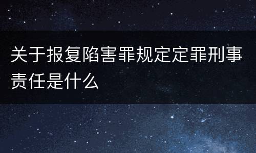 关于报复陷害罪规定定罪刑事责任是什么
