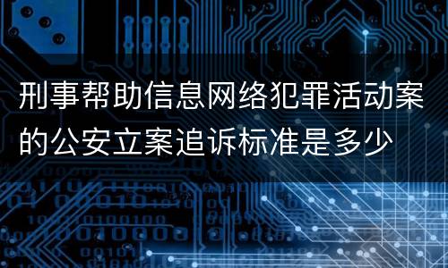 刑事帮助信息网络犯罪活动案的公安立案追诉标准是多少