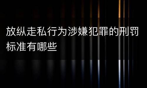 放纵走私行为涉嫌犯罪的刑罚标准有哪些