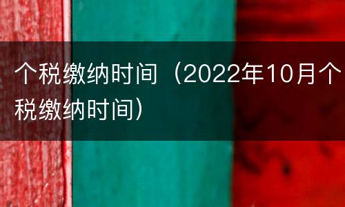 个税缴纳时间（2022年10月个税缴纳时间）