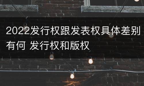 2022发行权跟发表权具体差别有何 发行权和版权