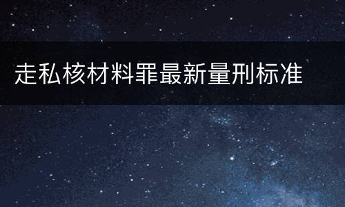 走私核材料罪最新量刑标准