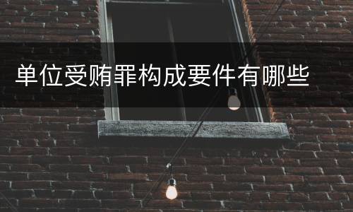 单位受贿罪构成要件有哪些