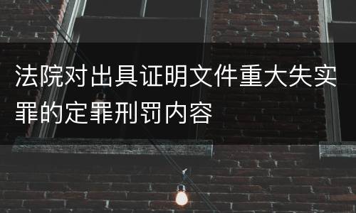 法院对出具证明文件重大失实罪的定罪刑罚内容