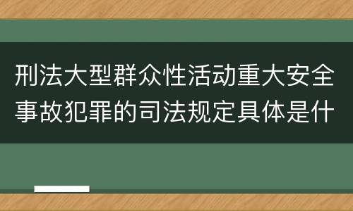 刑法大型群众性活动重大安全事故犯罪的司法规定具体是什么主要内容