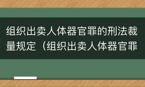 组织出卖人体器官罪的刑法裁量规定（组织出卖人体器官罪的法条）