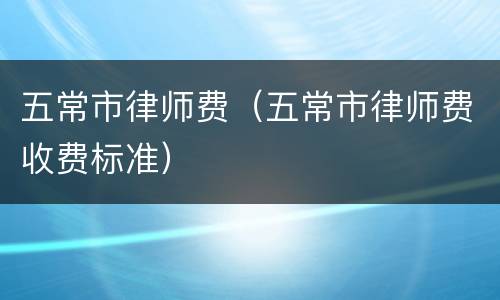 五常市律师费（五常市律师费收费标准）