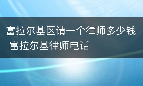 富拉尔基区请一个律师多少钱 富拉尔基律师电话