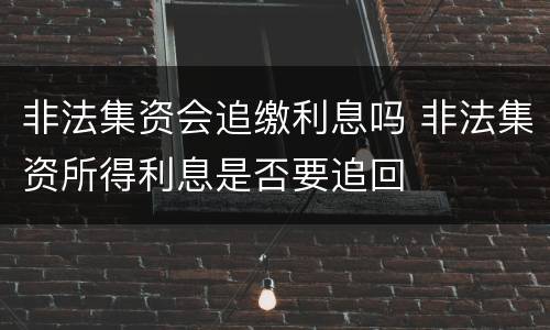 非法集资会追缴利息吗 非法集资所得利息是否要追回