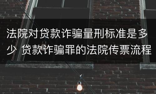 法院对贷款诈骗量刑标准是多少 贷款诈骗罪的法院传票流程