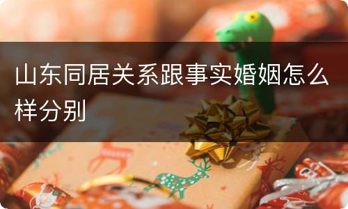 山东同居关系跟事实婚姻怎么样分别