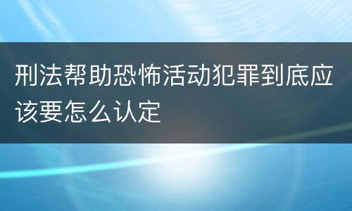 刑法帮助恐怖活动犯罪到底应该要怎么认定