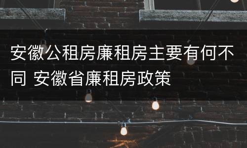 安徽公租房廉租房主要有何不同 安徽省廉租房政策