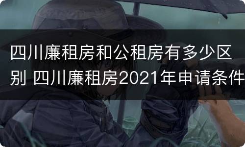 四川廉租房和公租房有多少区别 四川廉租房2021年申请条件